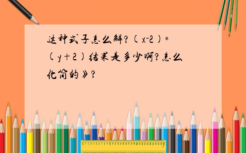 这种式子怎么解?(x-2)*(y+2)结果是多少啊?怎么化简的》?