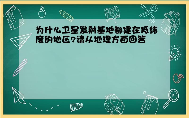 为什么卫星发射基地都建在低纬度的地区?请从地理方面回答