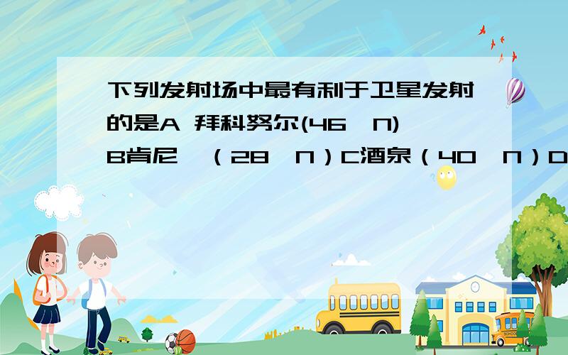 下列发射场中最有利于卫星发射的是A 拜科努尔(46°N)B肯尼迪（28°N）C酒泉（40°N）D库鲁（5°N）