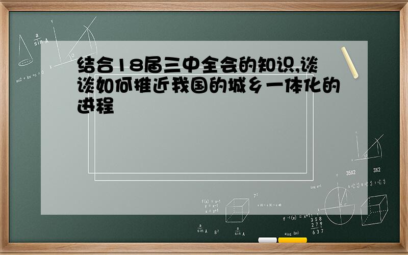 结合18届三中全会的知识,谈谈如何推近我国的城乡一体化的进程