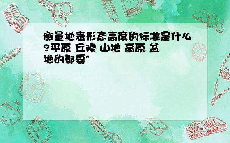 衡量地表形态高度的标准是什么?平原 丘陵 山地 高原 盆地的都要~