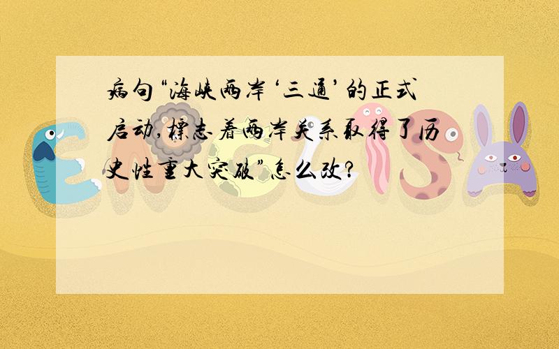 病句“海峡两岸‘三通’的正式启动,标志着两岸关系取得了历史性重大突破”怎么改?