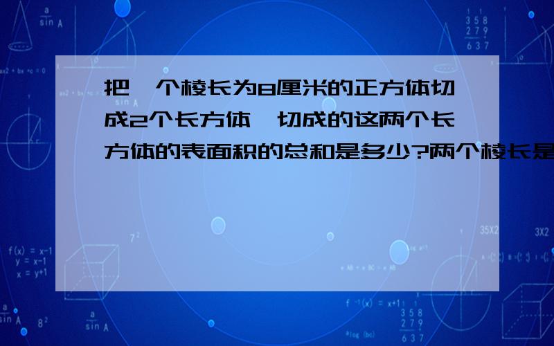 把一个棱长为8厘米的正方体切成2个长方体,切成的这两个长方体的表面积的总和是多少?两个棱长是五厘米的正方体木块,拼成一个长方体的表面积是多少?给某大厦大厅的4根顶柱刷油漆,每根