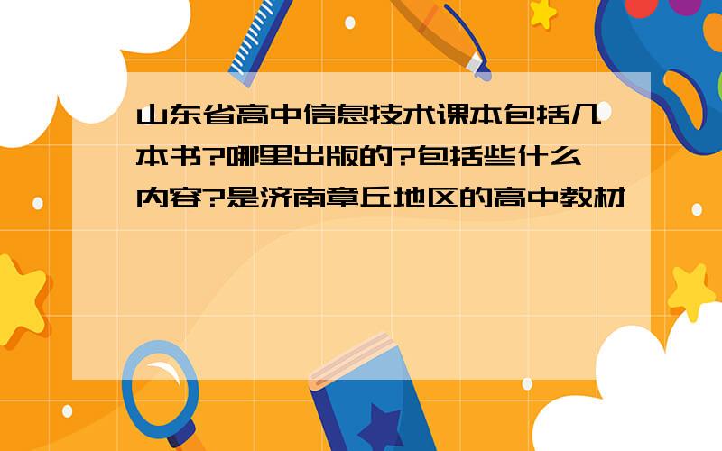 山东省高中信息技术课本包括几本书?哪里出版的?包括些什么内容?是济南章丘地区的高中教材