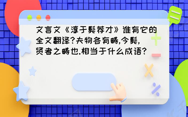 文言文《淳于髡荐才》谁有它的全文翻译?夫物各有畴,今髡,贤者之畴也.相当于什么成语?