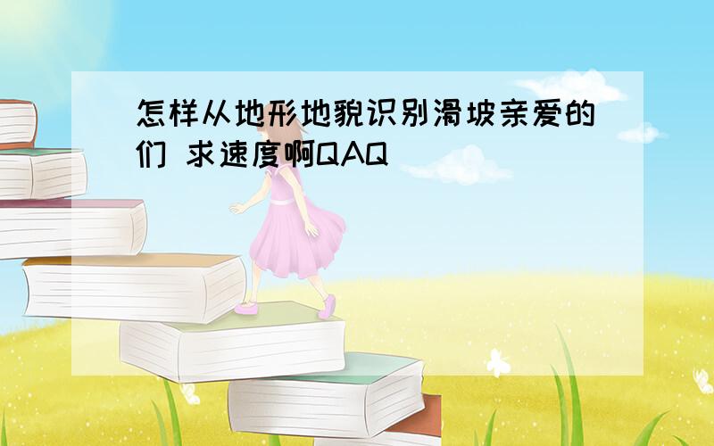 怎样从地形地貌识别滑坡亲爱的们 求速度啊QAQ