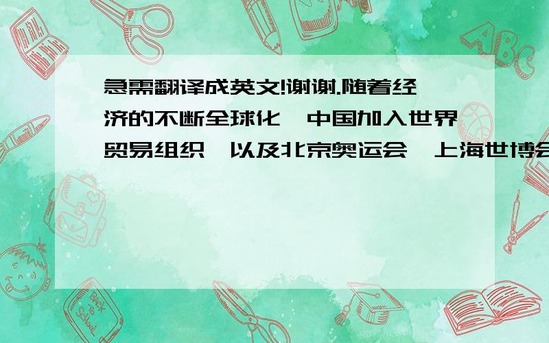 急需翻译成英文!谢谢.随着经济的不断全球化,中国加入世界贸易组织,以及北京奥运会、上海世博会、广