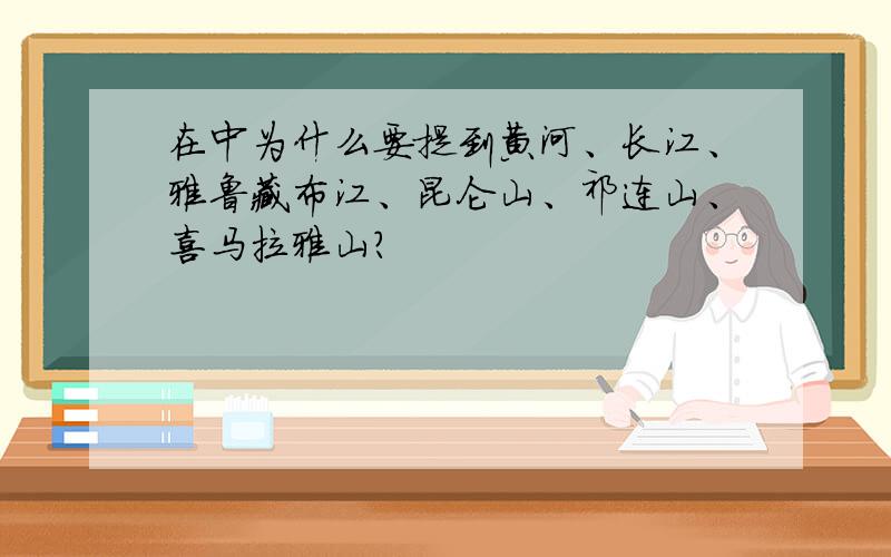 在中为什么要提到黄河、长江、雅鲁藏布江、昆仑山、祁连山、喜马拉雅山?