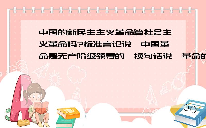 中国的新民主主义革命算社会主义革命吗?标准言论说,中国革命是无产阶级领导的,换句话说,革命的领导者自名无产阶级,所以社会主义革命的说法算是及格.但事实好像远远到不了这种性质.红