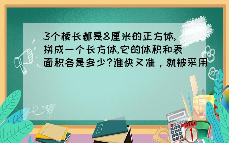 3个棱长都是8厘米的正方体,拼成一个长方体,它的体积和表面积各是多少?谁快又准，就被采用