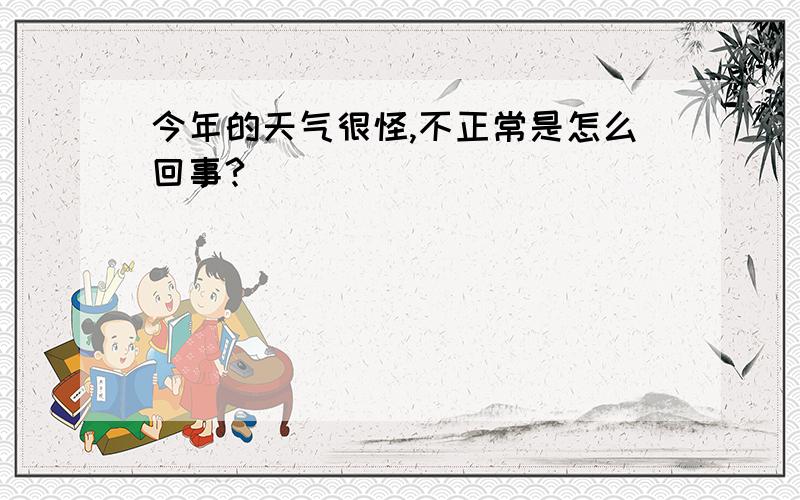 今年的天气很怪,不正常是怎么回事?