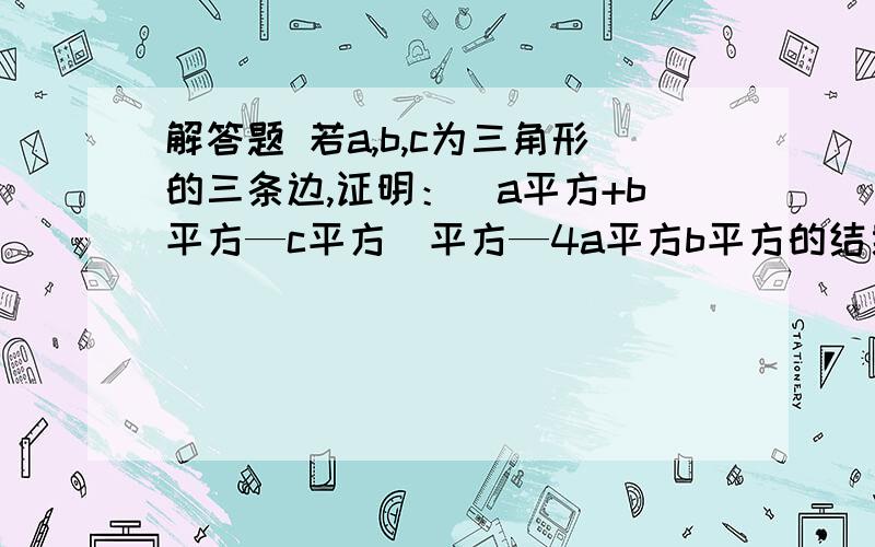 解答题 若a,b,c为三角形的三条边,证明：（a平方+b平方—c平方）平方—4a平方b平方的结果是正还是负.