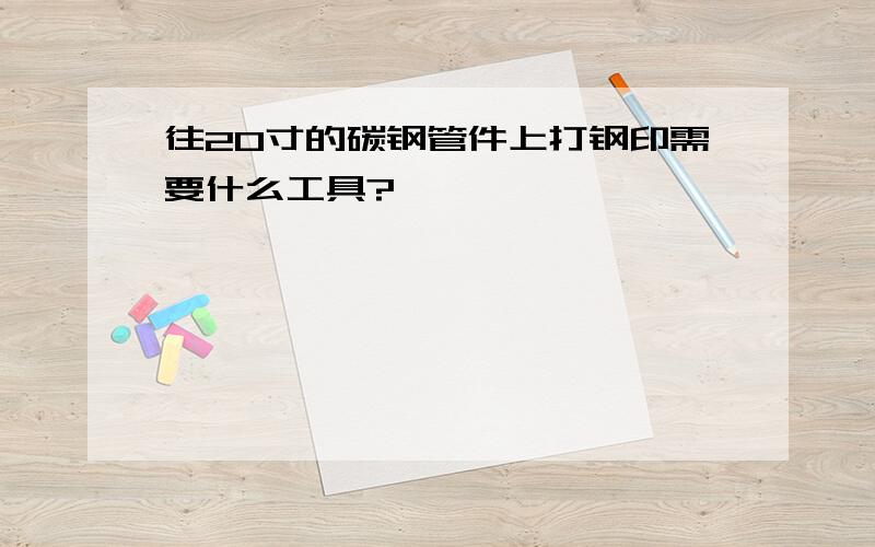 往20寸的碳钢管件上打钢印需要什么工具?