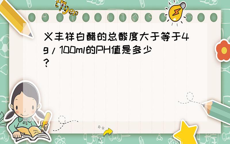 义丰祥白醋的总酸度大于等于4g/100ml的PH值是多少?