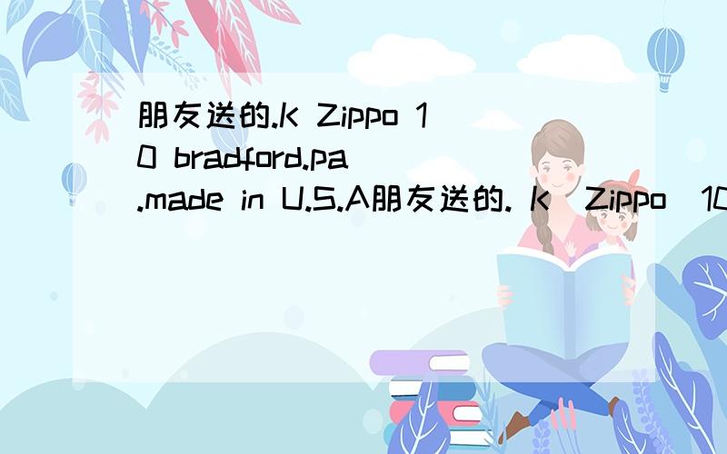 朋友送的.K Zippo 10 bradford.pa .made in U.S.A朋友送的. K  Zippo  10  bradford.pa .made in U.S.A   求是什么牌子 ,价值是多少?