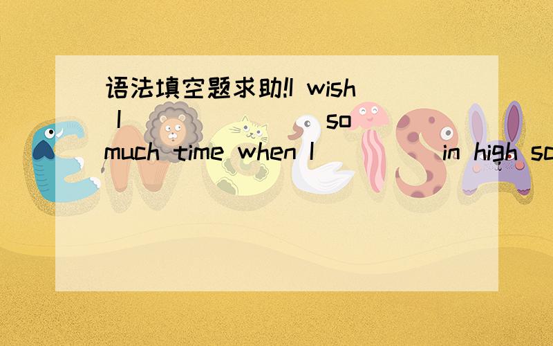 语法填空题求助!I wish I _______ so much time when I ____ in high school.A.had not wasted … was \x05B.did not waste …..wasC.had not wasted … had been \x05D.did not waste … had been选啥?