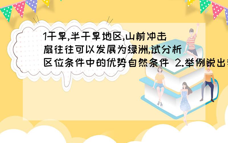 1干旱,半干旱地区,山前冲击扇往往可以发展为绿洲,试分析区位条件中的优势自然条件 2.举例说出我国1.在干旱,半干旱地区,山前冲击扇往往可以发展为绿洲,试分析区位条件中的优势自然条件2