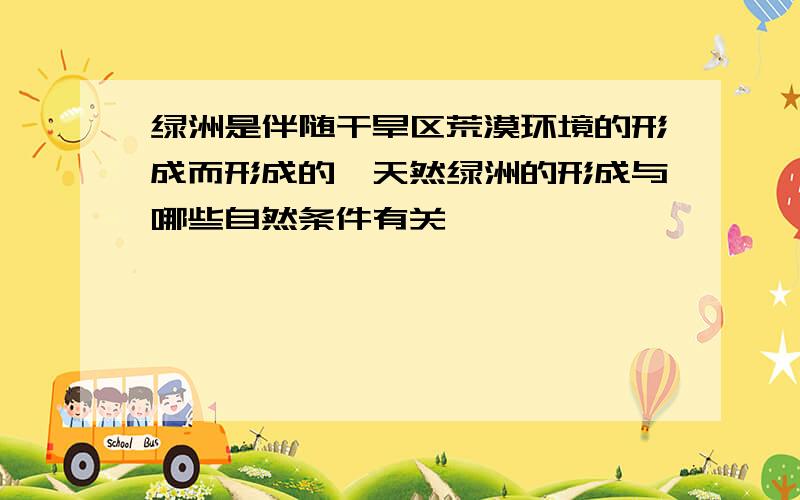 绿洲是伴随干旱区荒漠环境的形成而形成的,天然绿洲的形成与哪些自然条件有关