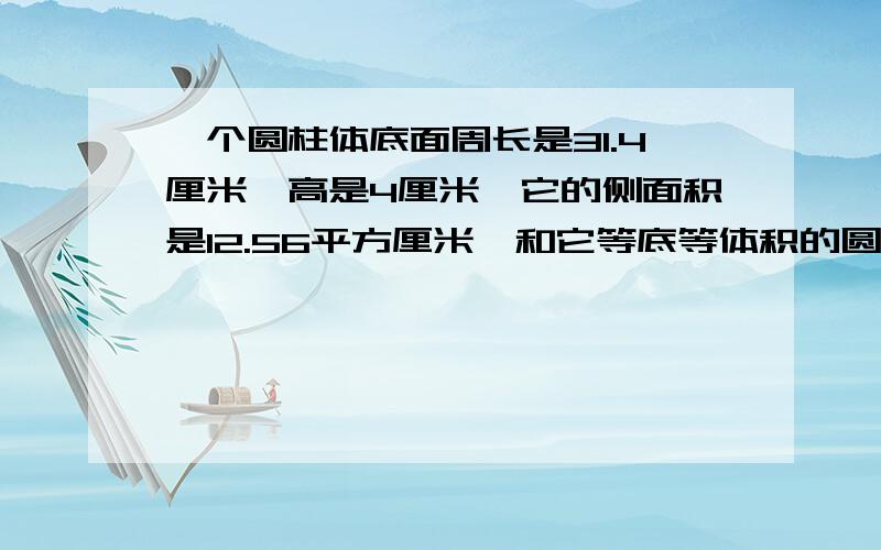 一个圆柱体底面周长是31.4厘米,高是4厘米,它的侧面积是12.56平方厘米,和它等底等体积的圆锥体的高是多