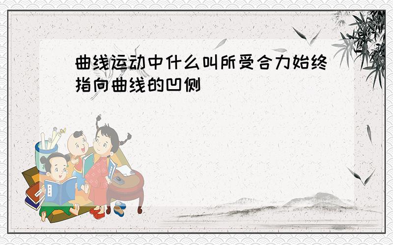 曲线运动中什么叫所受合力始终指向曲线的凹侧