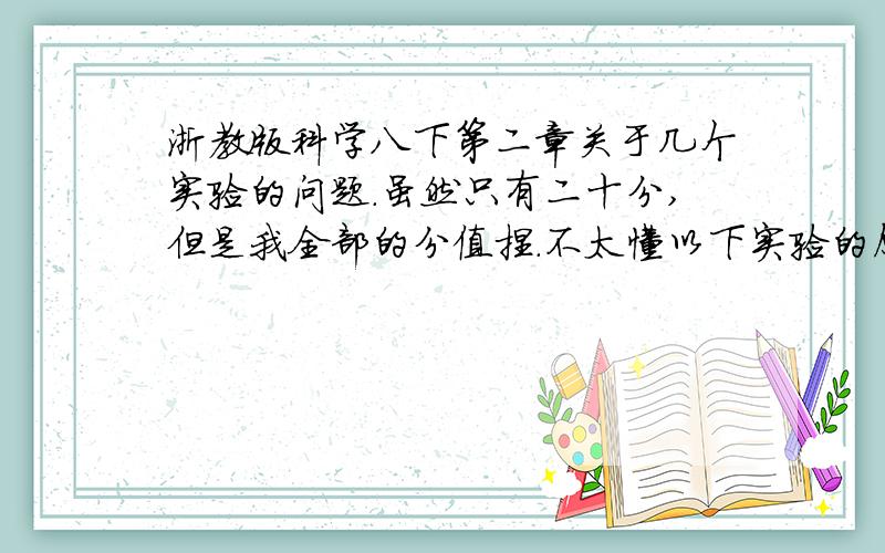 浙教版科学八下第二章关于几个实验的问题.虽然只有二十分,但是我全部的分值捏.不太懂以下实验的原理,还有为什么那样做的理由,每个步骤的原因第一节：空气 测定氧气含量的实验.第三节