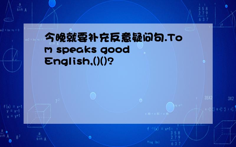 今晚就要补充反意疑问句.Tom speaks good English,()()?