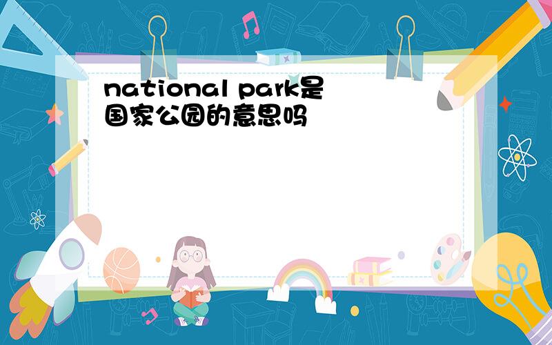 national park是国家公园的意思吗