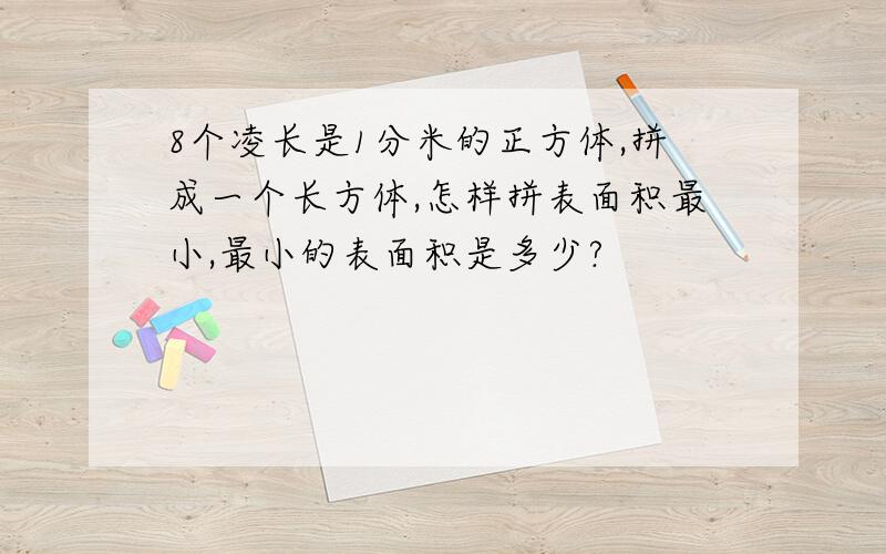 8个凌长是1分米的正方体,拼成一个长方体,怎样拼表面积最小,最小的表面积是多少?