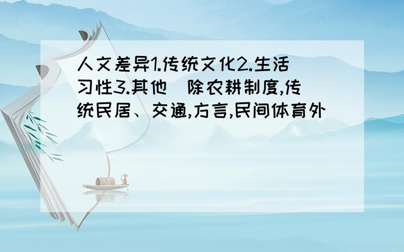 人文差异1.传统文化2.生活习性3.其他（除农耕制度,传统民居、交通,方言,民间体育外）