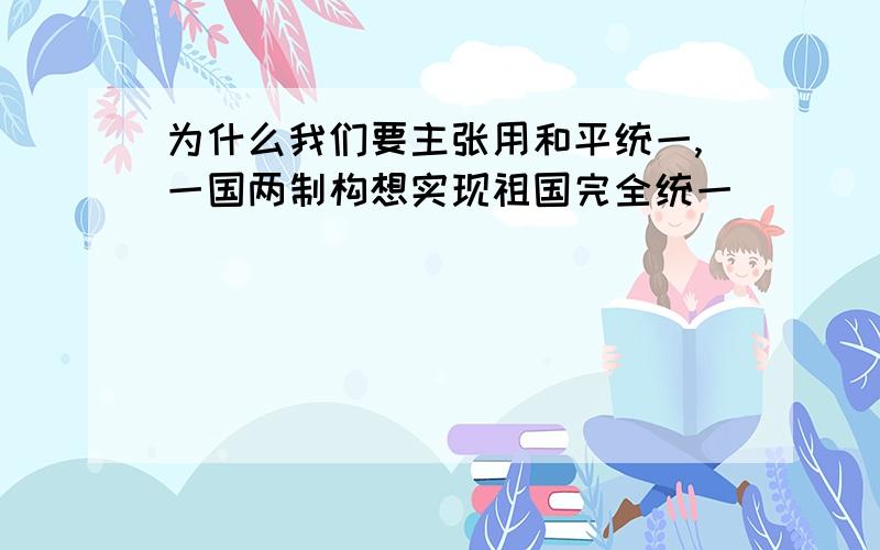 为什么我们要主张用和平统一,一国两制构想实现祖国完全统一