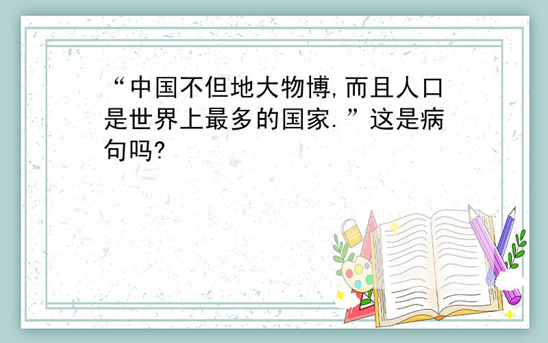 “中国不但地大物博,而且人口是世界上最多的国家.”这是病句吗?