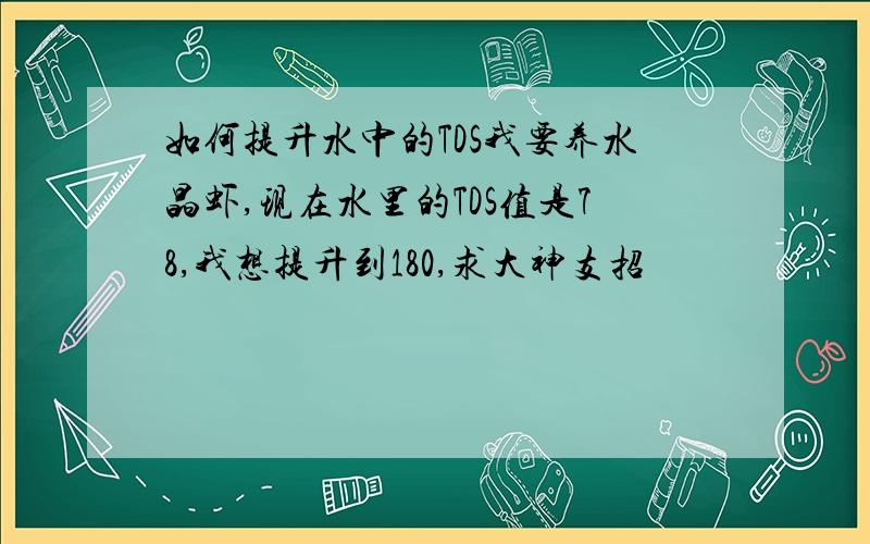 如何提升水中的TDS我要养水晶虾,现在水里的TDS值是78,我想提升到180,求大神支招