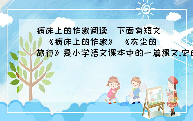 病床上的作家阅读（下面有短文）《病床上的作家》 《灰尘的旅行》是小学语文课本中的一篇课文.它的作者是现代著名微生物学家、科普作家高士其爷爷.高士其爷爷是在全身瘫痪的情况下