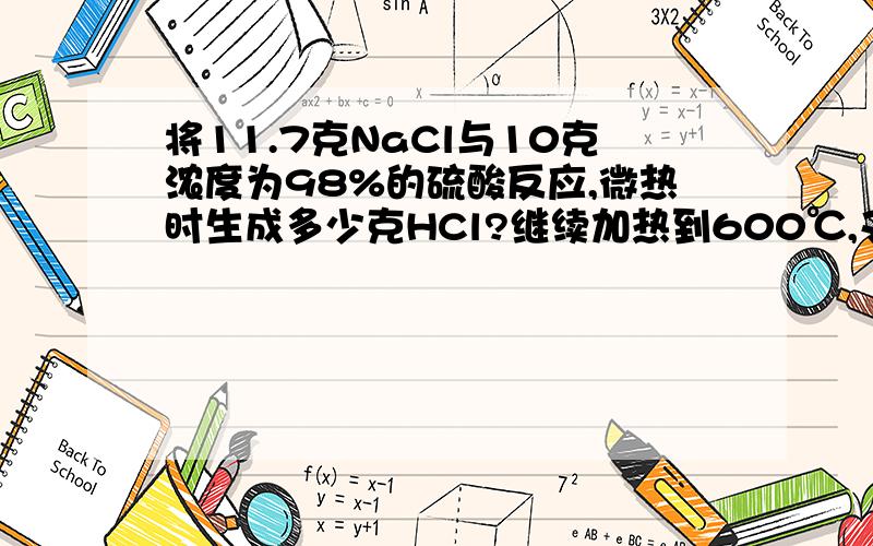 将11.7克NaCl与10克浓度为98%的硫酸反应,微热时生成多少克HCl?继续加热到600℃,又生成多少克HCl?看图片