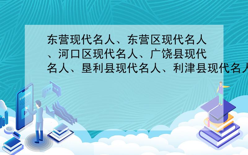 东营现代名人、东营区现代名人、河口区现代名人、广饶县现代名人、垦利县现代名人、利津县现代名人