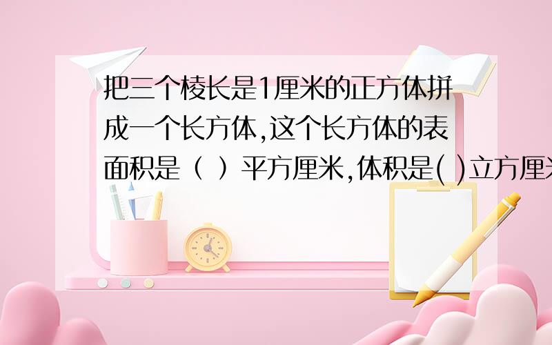 把三个棱长是1厘米的正方体拼成一个长方体,这个长方体的表面积是（ ）平方厘米,体积是( )立方厘米