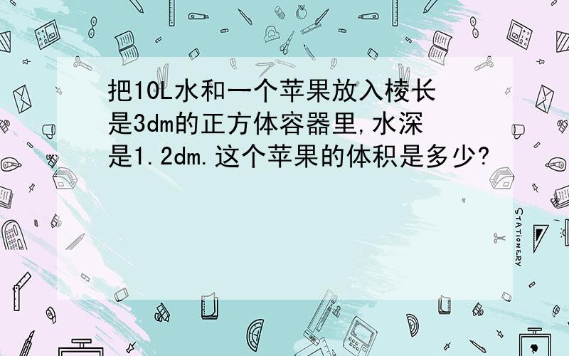 把10L水和一个苹果放入棱长是3dm的正方体容器里,水深是1.2dm.这个苹果的体积是多少?