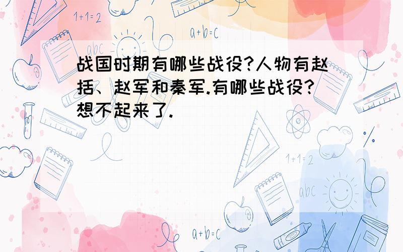 战国时期有哪些战役?人物有赵括、赵军和秦军.有哪些战役?想不起来了.