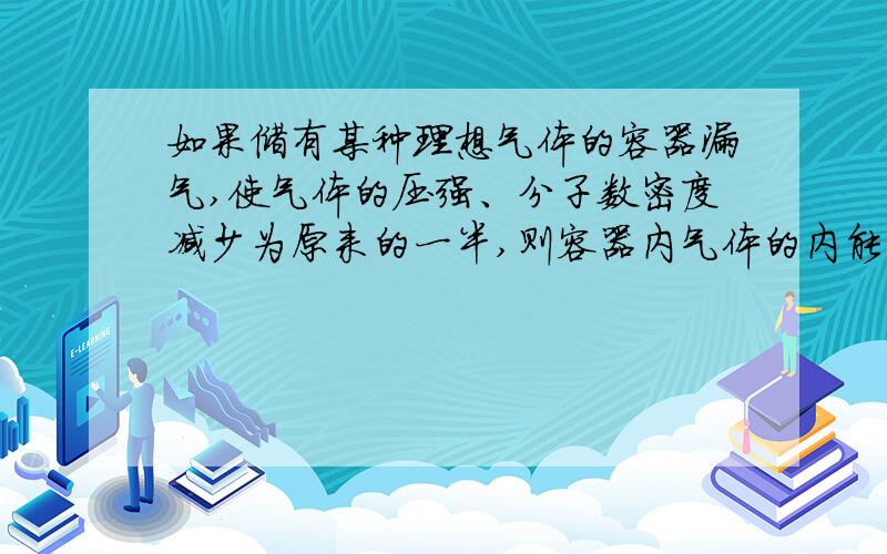 如果储有某种理想气体的容器漏气,使气体的压强、分子数密度减少为原来的一半,则容器内气体的内能是否变化