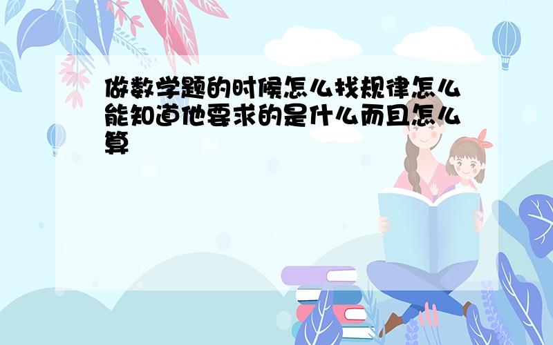 做数学题的时候怎么找规律怎么能知道他要求的是什么而且怎么算