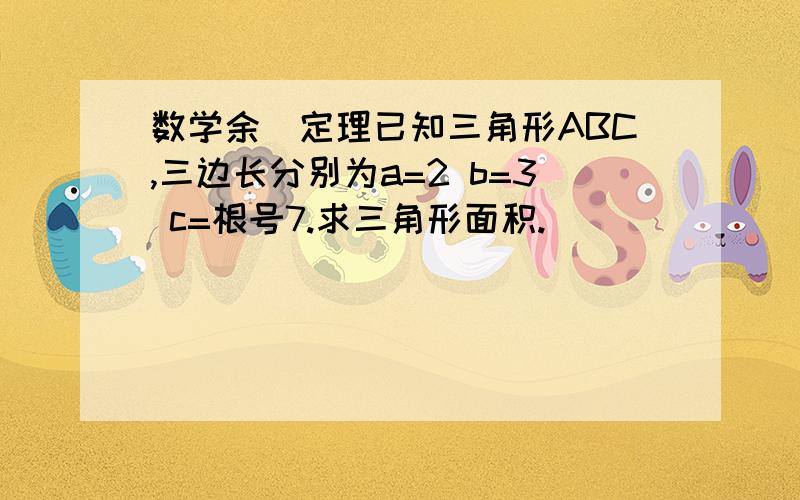 数学余玹定理已知三角形ABC,三边长分别为a=2 b=3 c=根号7.求三角形面积.