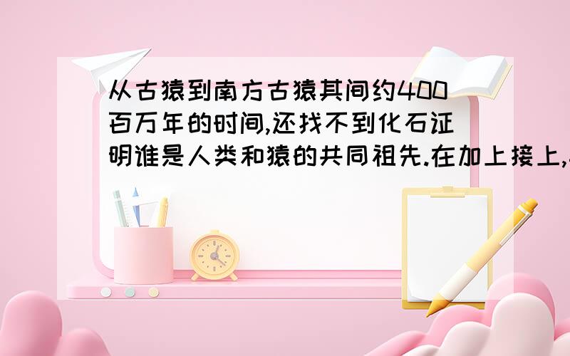 从古猿到南方古猿其间约400百万年的时间,还找不到化石证明谁是人类和猿的共同祖先.在加上接上,其他一些疑点,于是一些新的说法向传统的人类起源说提出了挑战,有哪些说法