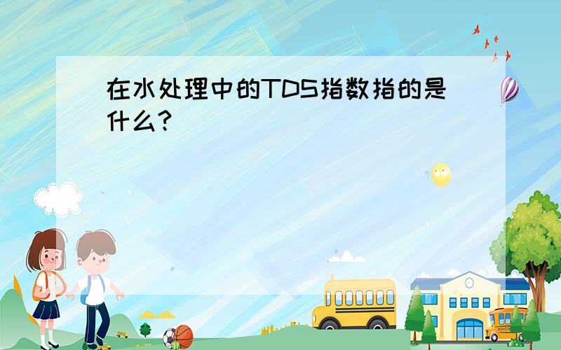 在水处理中的TDS指数指的是什么?