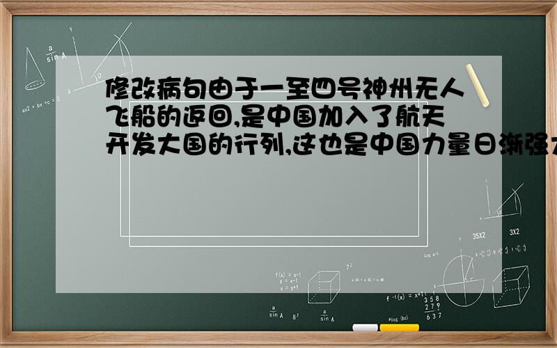 修改病句由于一至四号神州无人飞船的返回,是中国加入了航天开发大国的行列,这也是中国力量日渐强大的标志