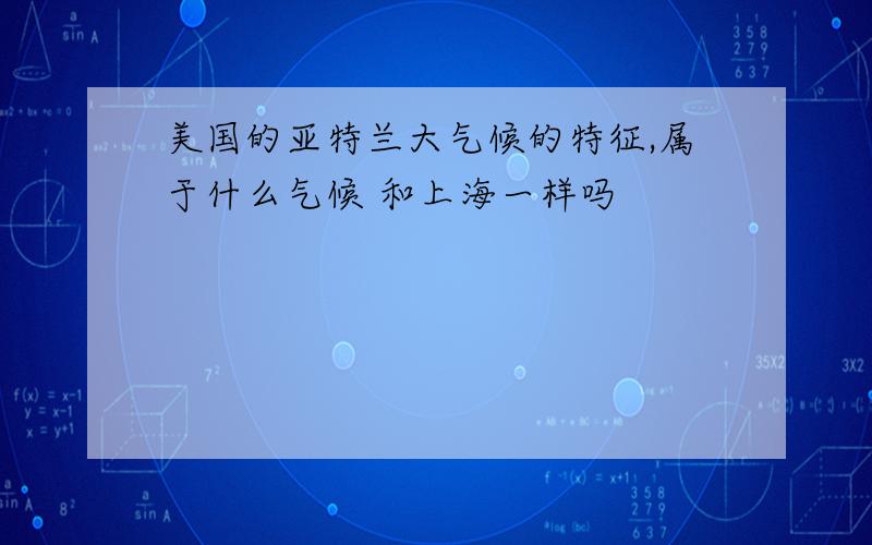 美国的亚特兰大气候的特征,属于什么气候 和上海一样吗