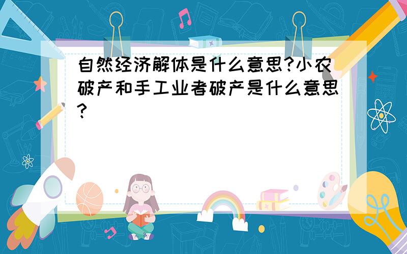 自然经济解体是什么意思?小农破产和手工业者破产是什么意思?