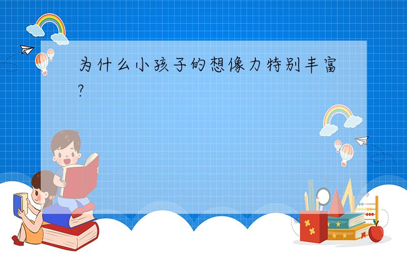 为什么小孩子的想像力特别丰富?