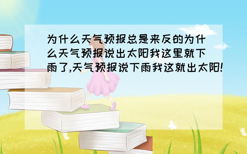 为什么天气预报总是来反的为什么天气预报说出太阳我这里就下雨了,天气预报说下雨我这就出太阳!