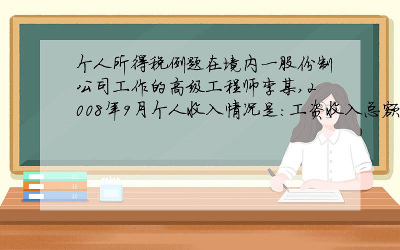 个人所得税例题在境内一股份制公司工作的高级工程师李某,2008年9月个人收入情况是：工资收入总额（已扣除免税项目）32600元（月平均3万元）,问工资收入应纳税所得额?答案是3275但是请问