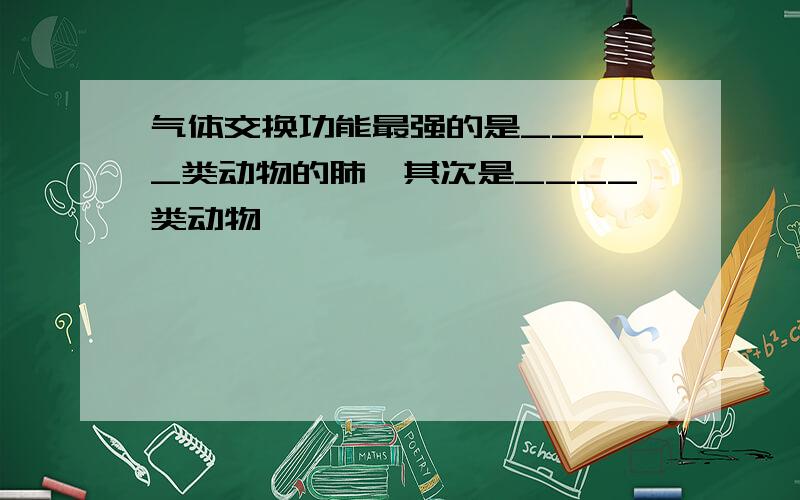 气体交换功能最强的是_____类动物的肺,其次是____类动物